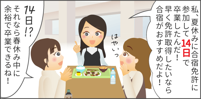 「私、夏休みに合宿免許に参加して14日で卒業したんだ！早く免許とりたいならおすすめだよ」
