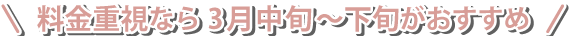 料金重視なら3月中旬~下旬がおすすめ