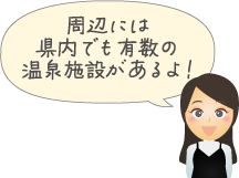 周辺には県内でも有数の温泉施設があるよ!