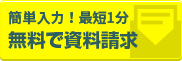 簡単入力！最短1分 無料で資料請求