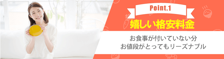 【Point.1 嬉しい格安料金】お食事が付いていない分お値段がとってもリーズナブル