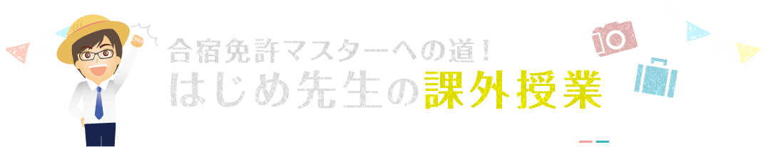 合宿免許マスターへの道！ はじめ先生の課外授業