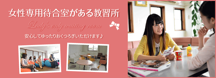 女性専用待合室がある教習所。安心してゆったりおくつろぎできます♪|合宿免許スクール